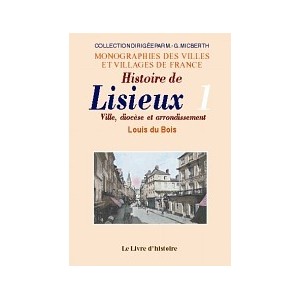 LISIEUX (Histoire de). Ville, diocèse et arrondissement. Tome I