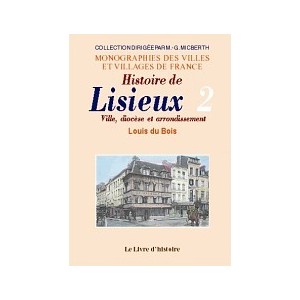 LISIEUX (Histoire de). Ville, diocèse et arrondissement. Tome II