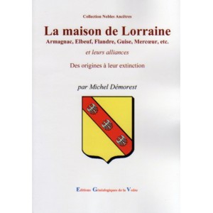 La maison de Lorraine Armagnac, Elbeuf, Flandre, Guise, Mercœur, etc. et leurs alliances Des origines à leur extinction