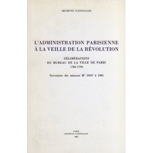 L'administration parisienne &agrave; la veille de la r&eacute;volution D&eacute;lib&eacute;rations du bureau de la ville de Paris 1784-1790 - Inventaire des