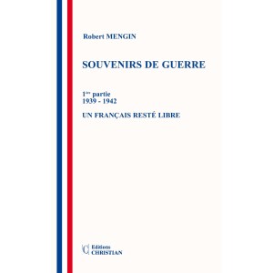 SOUVENIRS DE GUERRE 1ère partie 1939 - 1942 - Un français resté libre et  2ème partie 1942-1945 «Vous êtes un mauvais français»